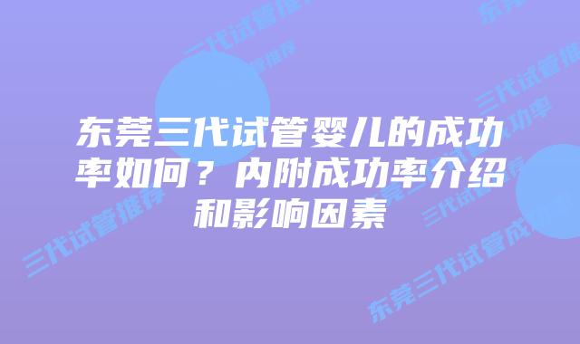 东莞三代试管婴儿的成功率如何？内附成功率介绍和影响因素