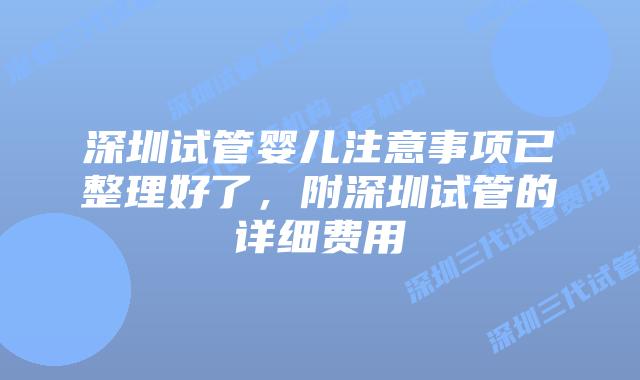 深圳试管婴儿注意事项已整理好了,附深圳试管的详细费用
