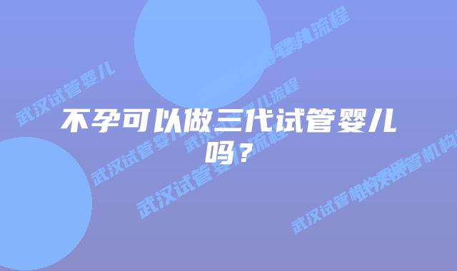 不孕可以做三代试管婴儿吗?