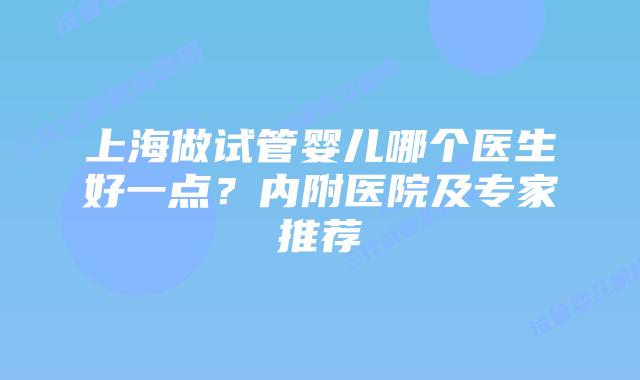 上海做试管婴儿哪个医生好一点？内附医院及专家推荐
