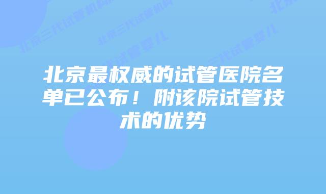 北京最权威的试管医院名单已公布!附该院试管技术的优势