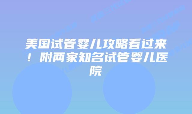 美国试管婴儿攻略看过来!附两家知名试管婴儿医院