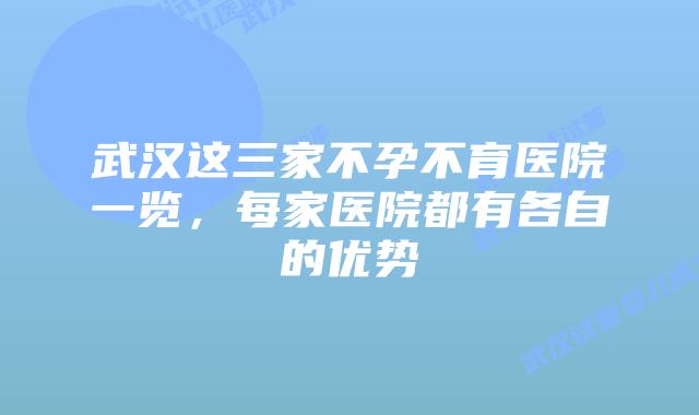 武汉这三家不孕不育医院一览，每家医院都有各自的优势