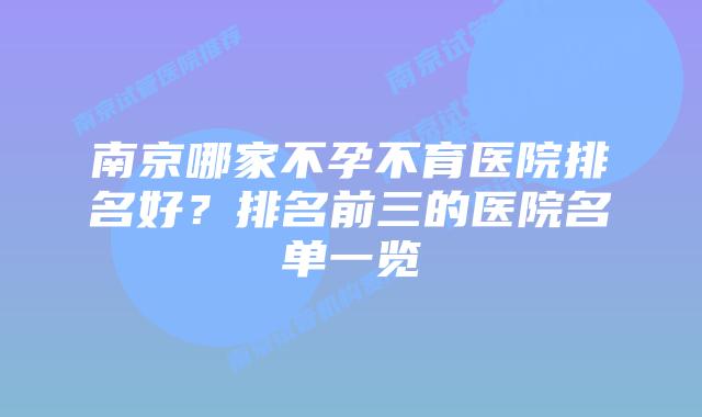 南京哪家不孕不育医院排名好？排名前三的医院名单一览