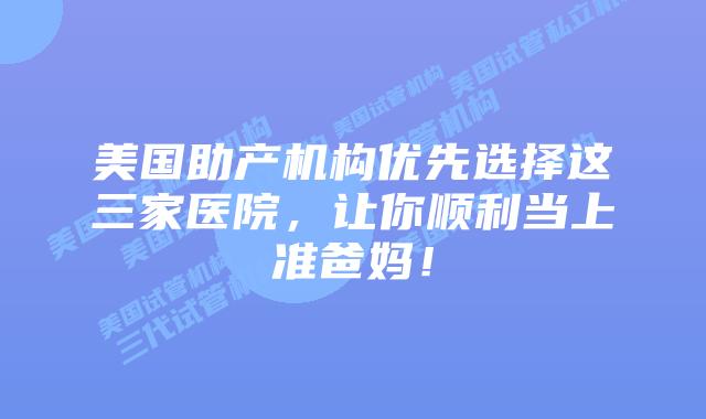 美国助产机构优先选择这三家医院,让你顺利当上准爸妈!