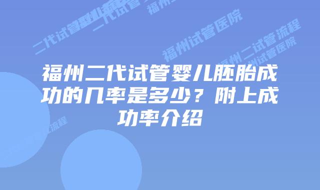 福州二代试管婴儿胚胎成功的几率是多少?附上成功率介绍