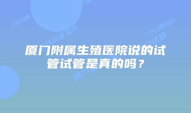 厦门附属生殖医院说的试管试管是真的吗?