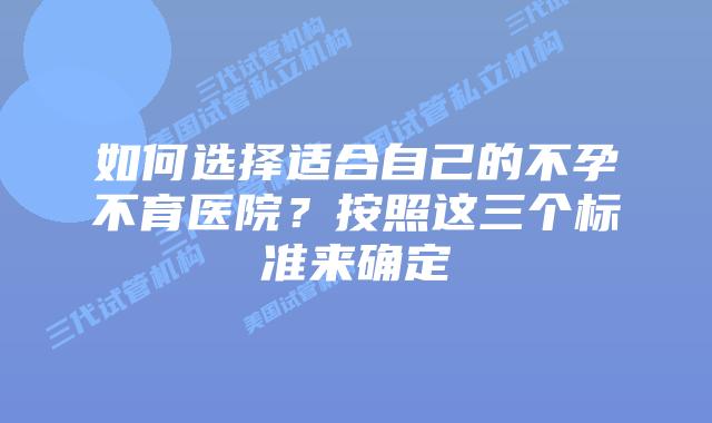 如何选择适合自己的不孕不育医院?按照这三个标准来确定