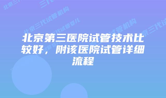 北京第三医院试管技术比较好，附该医院试管详细流程