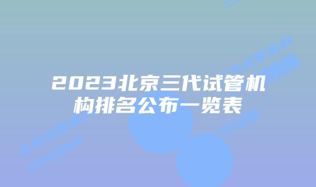 2023北京三代试管机构排名公布一览表