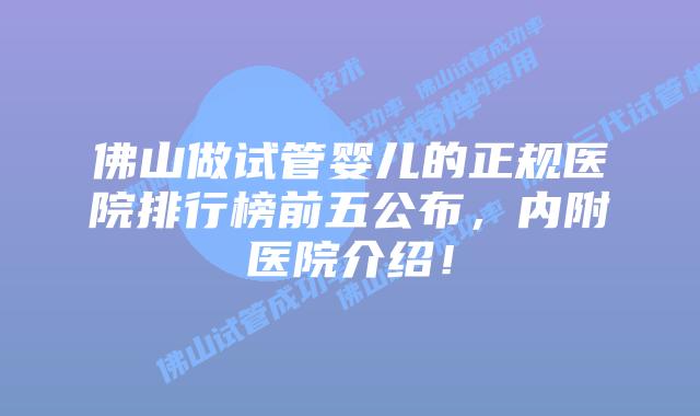 佛山做试管婴儿的正规医院排行榜前五公布,内附医院介绍!