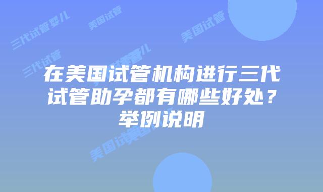 在美国试管机构进行三代试管助孕都有哪些好处?举例说明