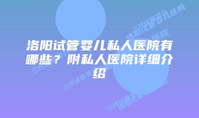 洛阳试管婴儿私人医院有哪些？附私人医院详细介绍