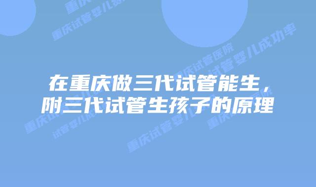 在重庆做三代试管能生，附三代试管生孩子的原理