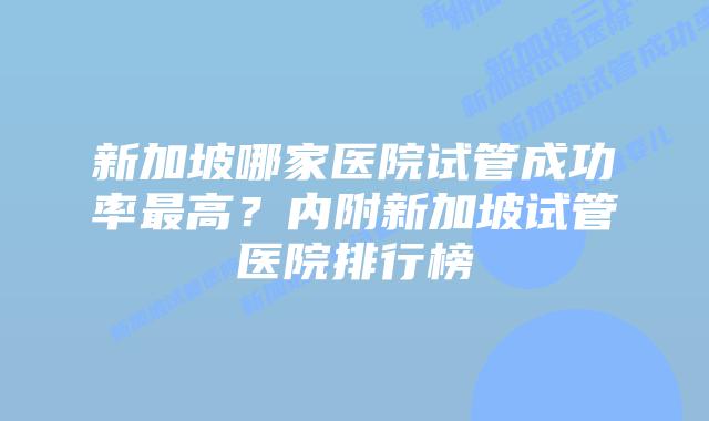 新加坡哪家医院试管成功率最高?内附新加坡试管医院排行榜