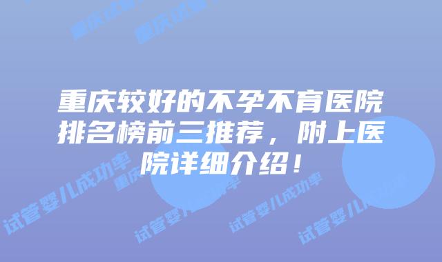 重庆较好的不孕不育医院排名榜前三推荐，附上医院详细介绍！