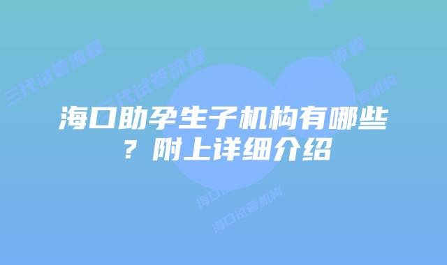 海口助孕生子机构有哪些？附上详细介绍