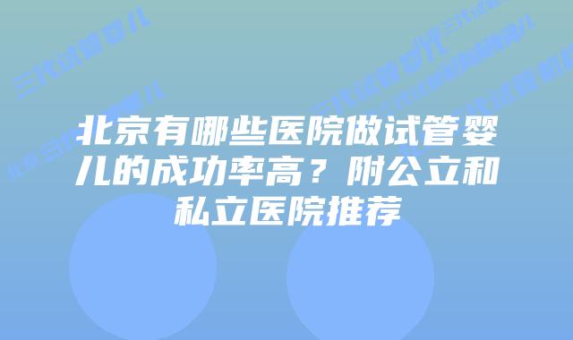 北京有哪些医院做试管婴儿的成功率高?附公立和私立医院推荐