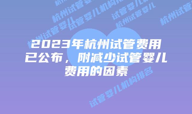 2023年杭州试管费用已公布，附减少试管婴儿费用的因素