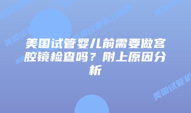 美国试管婴儿前需要做宫腔镜检查吗?附上原因分析
