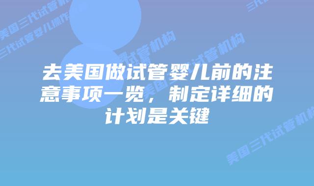 去美国做试管婴儿前的注意事项一览，制定详细的计划是关键