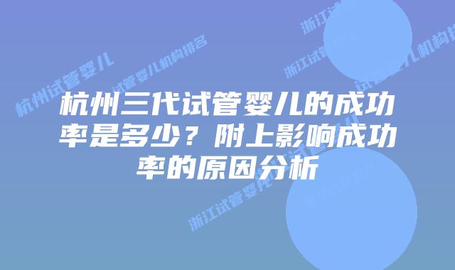 杭州三代试管婴儿的成功率是多少？附上影响成功率的原因分析