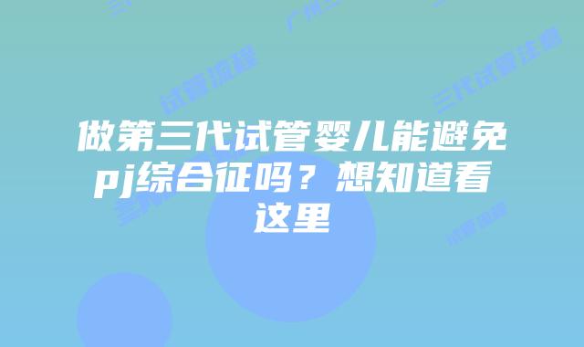 做第三代试管婴儿能避免pj综合征吗？想知道看这里