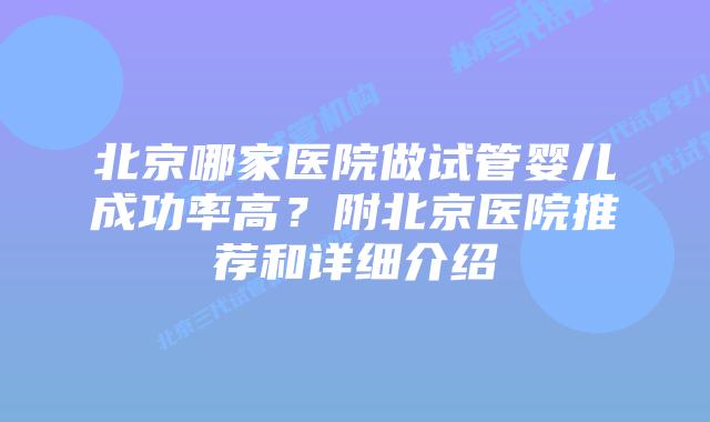 北京哪家医院做试管婴儿成功率高?附北京医院推荐和详细介绍