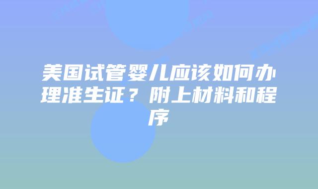 美国试管婴儿应该如何办理准生证？附上材料和程序