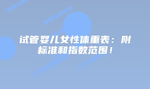 试管婴儿女性体重表:附标准和指数范围!