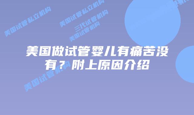 美国做试管婴儿有痛苦没有？附上原因介绍