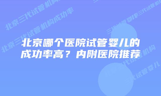 北京哪个医院试管婴儿的成功率高?内附医院推荐