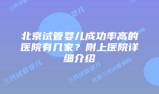 北京试管婴儿成功率高的医院有几家?附上医院详细介绍