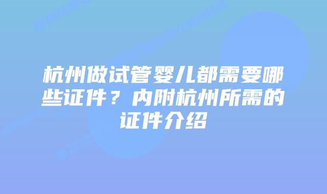 杭州做试管婴儿都需要哪些证件？内附杭州所需的证件介绍
