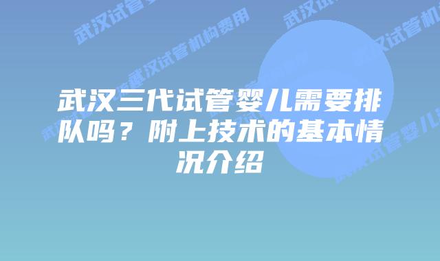 武汉三代试管婴儿需要排队吗?附上技术的基本情况介绍