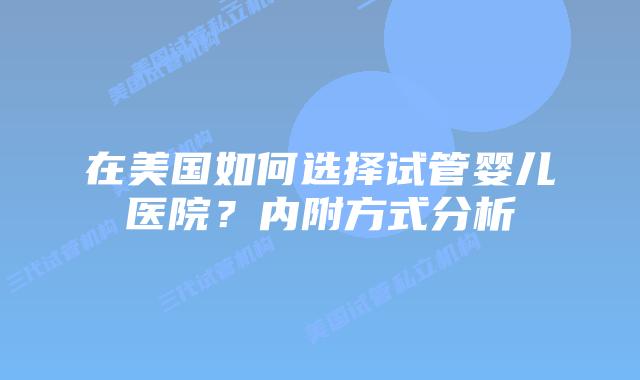 在美国如何选择试管婴儿医院？内附方式分析