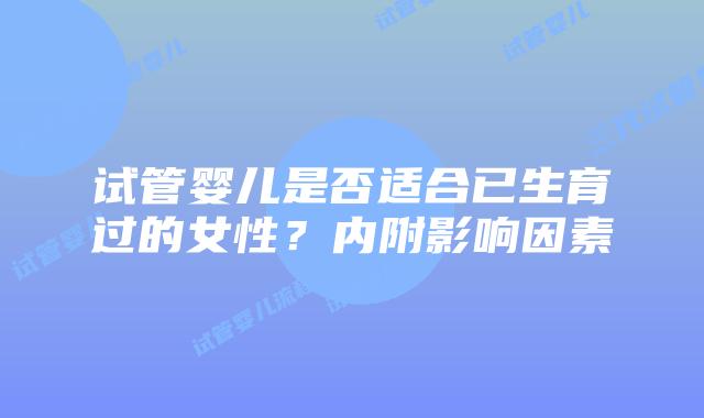 试管婴儿是否适合已生育过的女性?内附影响因素