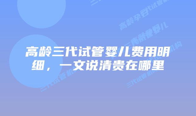 高龄三代试管婴儿费用明细,一文说清贵在哪里