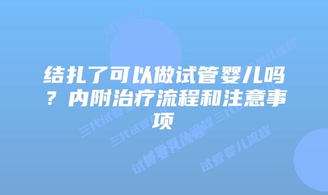 结扎了可以做试管婴儿吗？内附治疗流程和注意事项