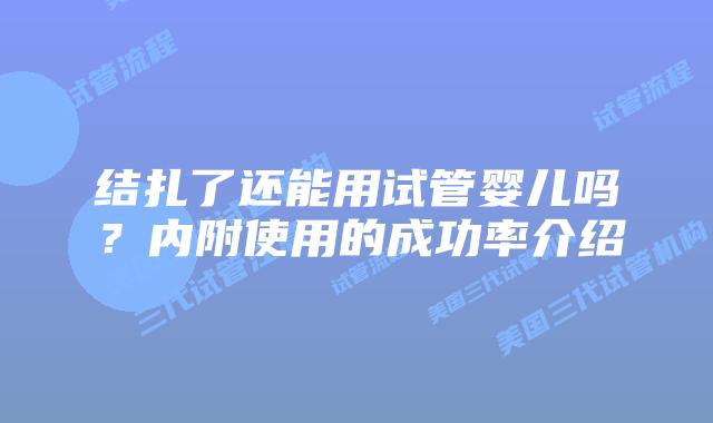 结扎了还能用试管婴儿吗？内附使用的成功率介绍
