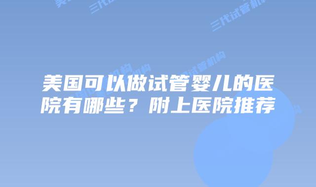 美国可以做试管婴儿的医院有哪些?附上医院推荐