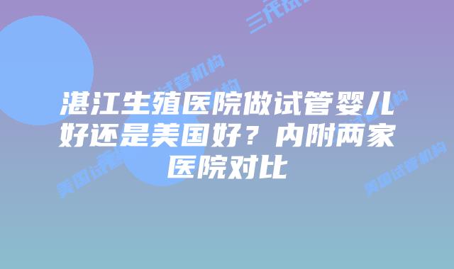 湛江生殖医院做试管婴儿好还是美国好？内附两家医院对比