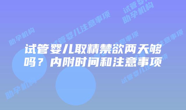 试管婴儿取精禁欲两天够吗?内附时间和注意事项