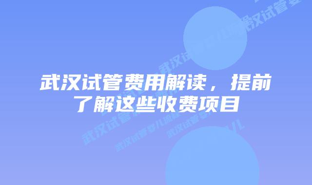 武汉试管费用解读，提前了解这些收费项目