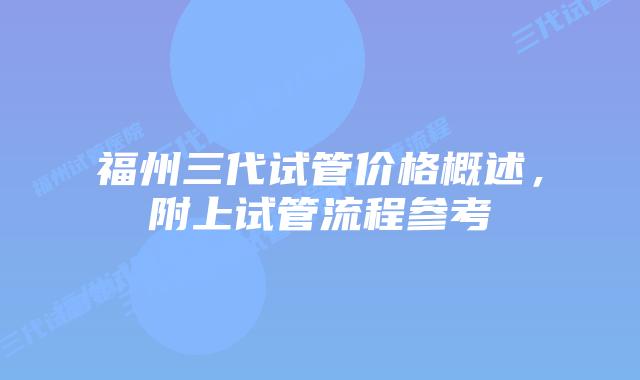 福州三代试管价格概述，附上试管流程参考