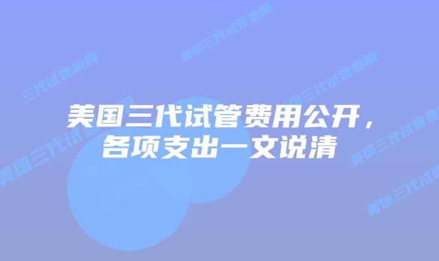 美国三代试管费用公开，各项支出一文说清