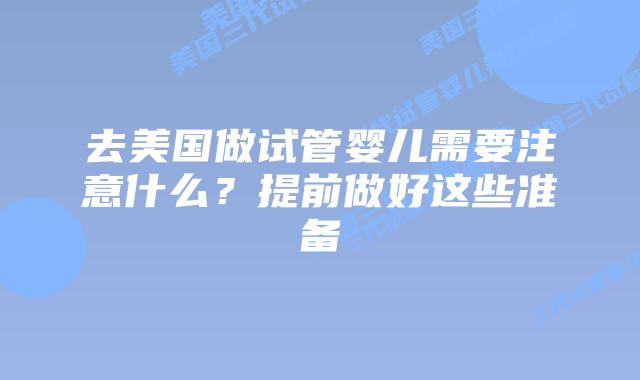 去美国做试管婴儿需要注意什么？提前做好这些准备