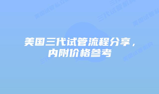 美国三代试管流程分享,内附价格参考