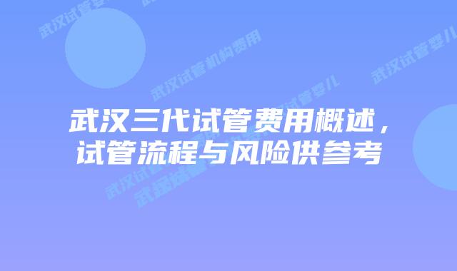 武汉三代试管费用概述，试管流程与风险供参考
