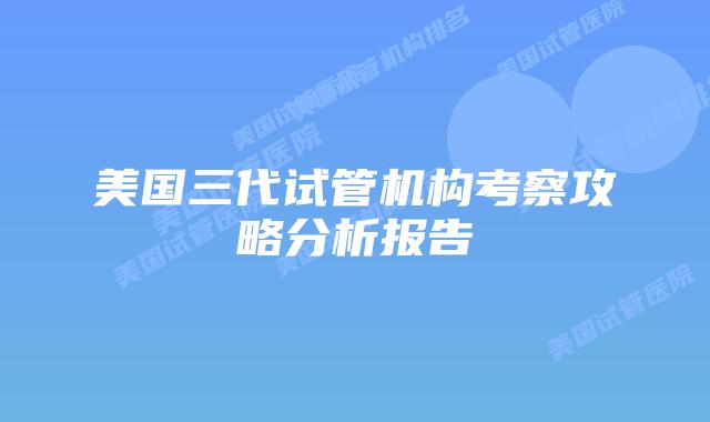 美国三代试管机构考察攻略分析报告